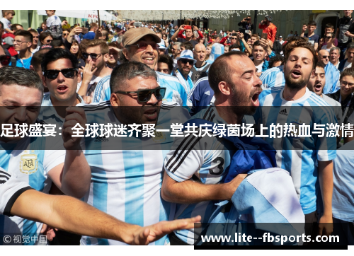 足球盛宴：全球球迷齐聚一堂共庆绿茵场上的热血与激情