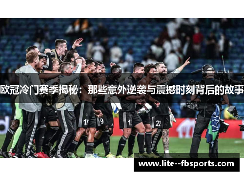 欧冠冷门赛季揭秘:那些意外逆袭与震撼时刻背后的故事 欧冠冷门赛季揭秘:那些意外逆袭与震撼时刻背后的故事