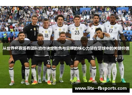 从世界杯赛场看团队协作决定胜负与荣耀的核心力量在足球中的关键价值