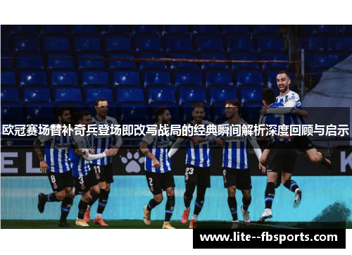 欧冠赛场替补奇兵登场即改写战局的经典瞬间解析深度回顾与启示