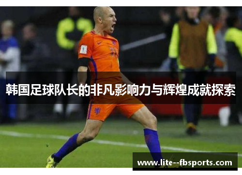 韩国足球队长的非凡影响力与辉煌成就探索