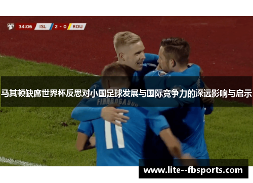 马其顿缺席世界杯反思对小国足球发展与国际竞争力的深远影响与启示