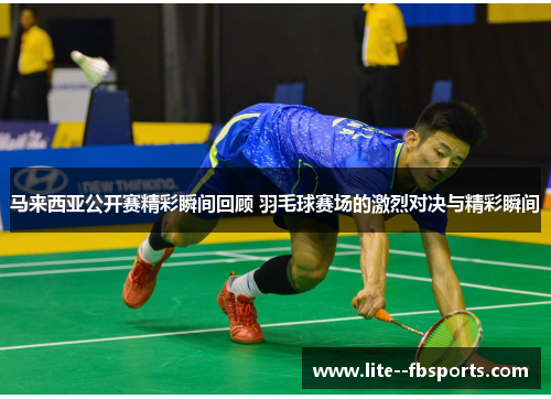 马来西亚公开赛精彩瞬间回顾 羽毛球赛场的激烈对决与精彩瞬间
