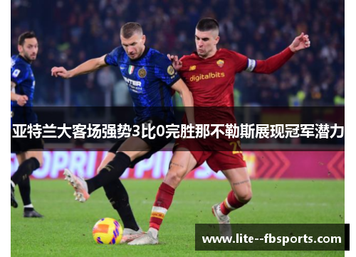 亚特兰大客场强势3比0完胜那不勒斯展现冠军潜力 亚特兰大客场强势3比0完胜那不勒斯展现冠军潜力