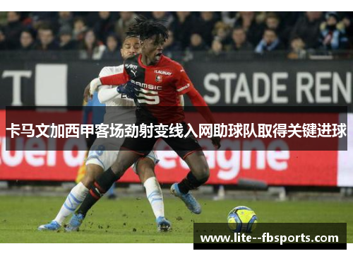 卡马文加西甲客场劲射变线入网助球队取得关键进球