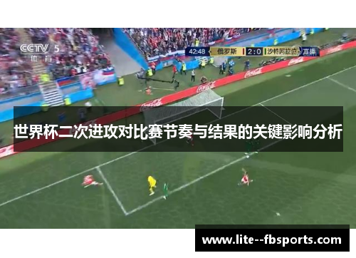 世界杯二次进攻对比赛节奏与结果的关键影响分析 世界杯二次进攻对比赛节奏与结果的关键影响分析