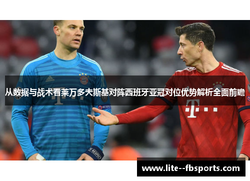 从数据与战术看莱万多夫斯基对阵西班牙亚冠对位优势解析全面前瞻 从数据与战术看莱万多夫斯基对阵西班牙亚冠对位优势解析全面前瞻